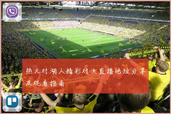 热火对湖人精彩对决直播地址分享及观看指南