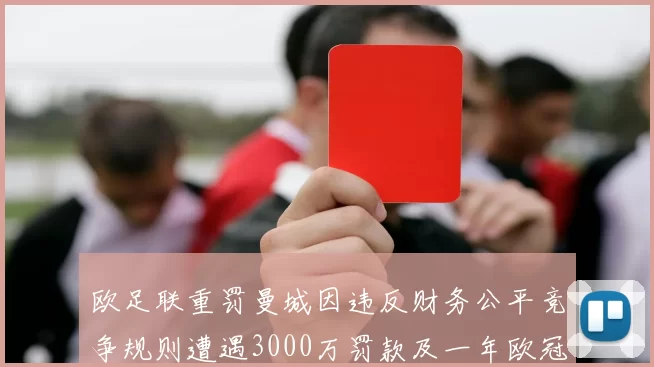 欧足联重罚曼城因违反财务公平竞争规则遭遇3000万罚款及一年欧冠禁赛