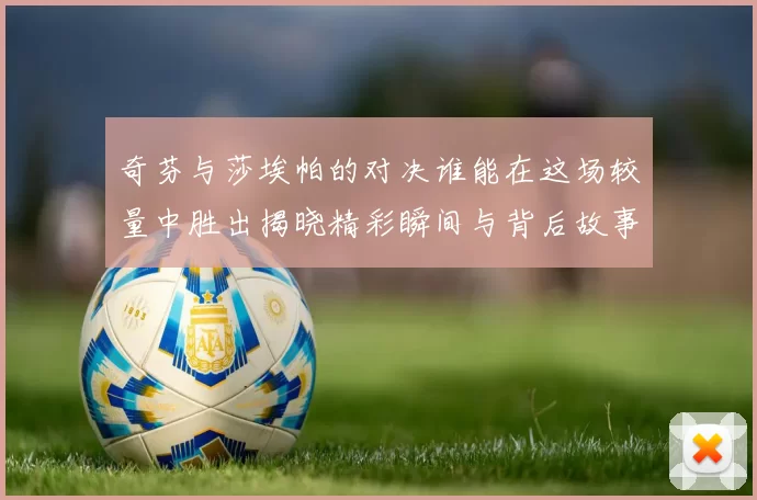 奇芬与莎埃帕的对决谁能在这场较量中胜出揭晓精彩瞬间与背后故事